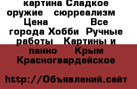 картина Сладкое оружие...сюрреализм. › Цена ­ 25 000 - Все города Хобби. Ручные работы » Картины и панно   . Крым,Красногвардейское